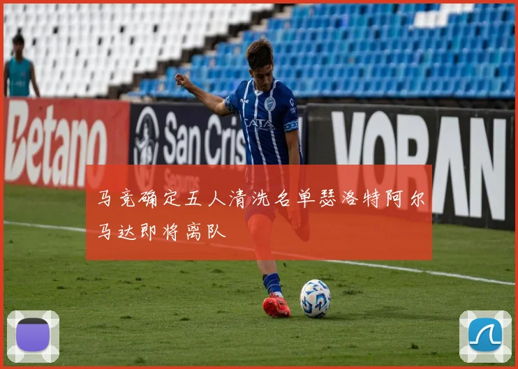 马竞确定五人清洗名单瑟洛特阿尔马达即将离队