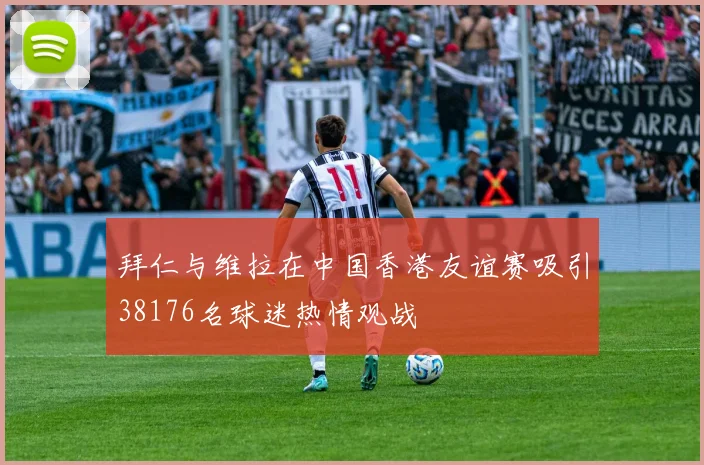 拜仁与维拉在中国香港友谊赛吸引38176名球迷热情观战