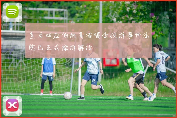 皇马回应伯纳乌演唱会投诉事件法院已正式撤诉解读