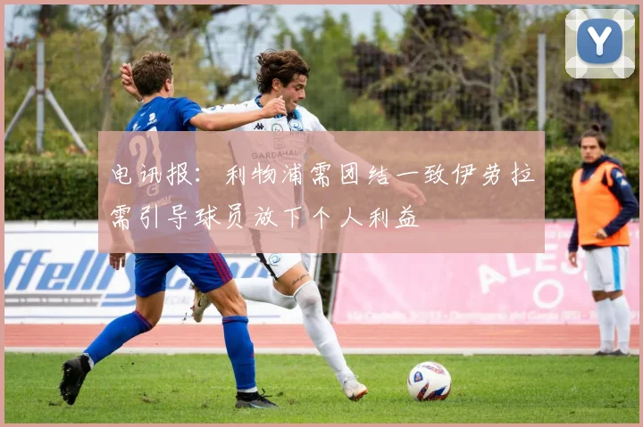 电讯报：利物浦需团结一致伊劳拉需引导球员放下个人利益