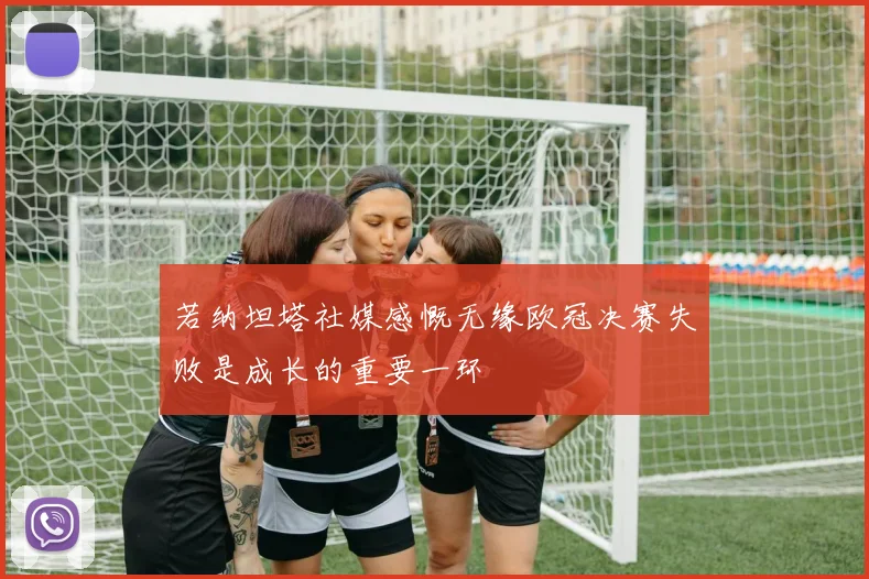 若纳坦塔社媒感慨无缘欧冠决赛失败是成长的重要一环